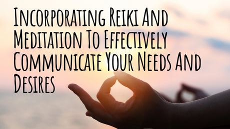 Incorporating Reiki and Meditation to Effectively Communicate Your Needs and Desires