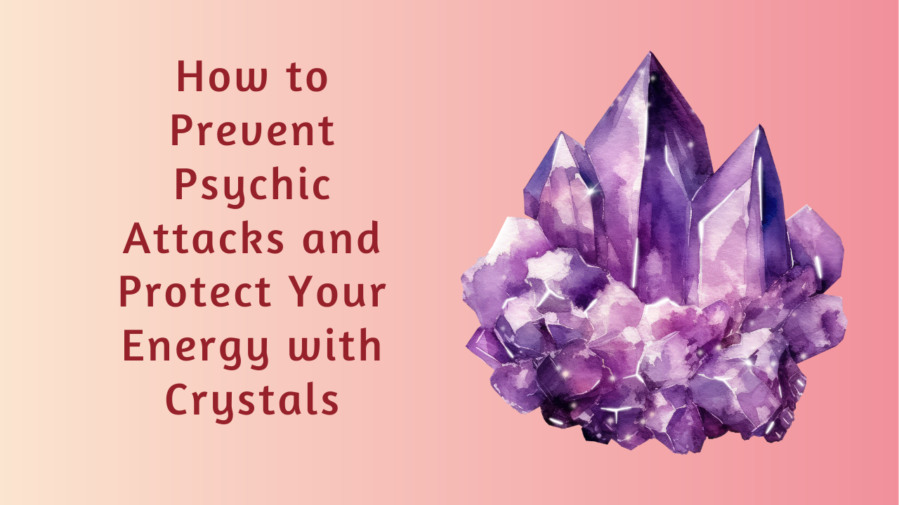 How to Prevent Psychic Attacks and Protect Your Energy with Crystals