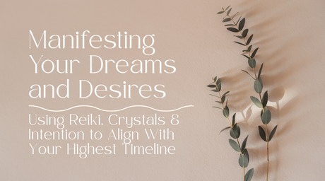 Manifesting Your Dreams and Desires | Using Reiki, Crystals & Intention to Align With Your Highest Timeline