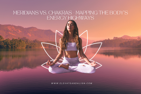 Meridians vs. Chakras: Mapping the Body’s Energy Highways
