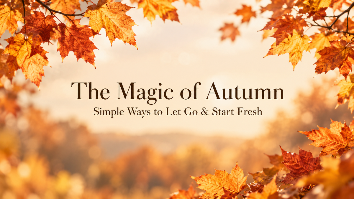 The Magic of Autumn: Simple Ways to Let Go & Start Fresh